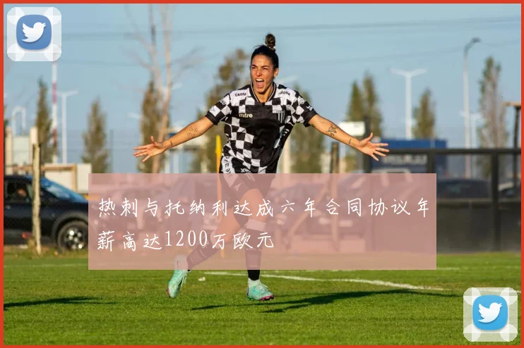 热刺与托纳利达成六年合同协议年薪高达1200万欧元