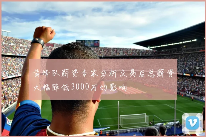 黄蜂队薪资专家分析交易后总薪资大幅降低3000万的影响