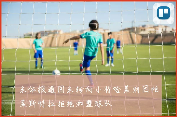 米体报道国米转向小将哈莱利因帕莱斯特拉拒绝加盟球队