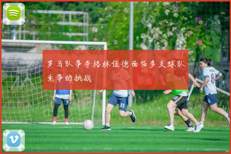 罗马队争夺格林伍德面临多支球队竞争的挑战